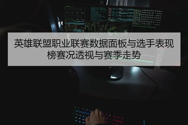 英雄联盟职业联赛数据面板与选手表现榜赛况透视与赛季走势