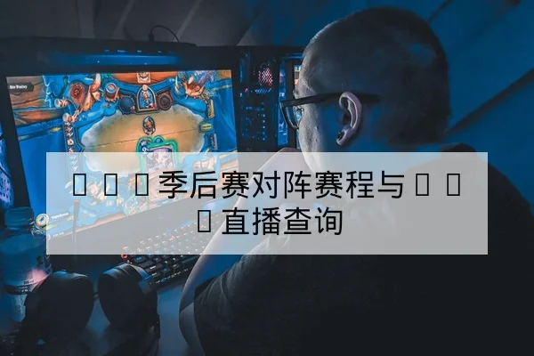 LPL季后赛对阵赛程与BO5直播查询